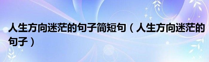 人生方向迷茫的句子简短句（人生方向迷茫的句子）