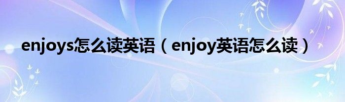 enjoys怎么读英语（enjoy英语怎么读）