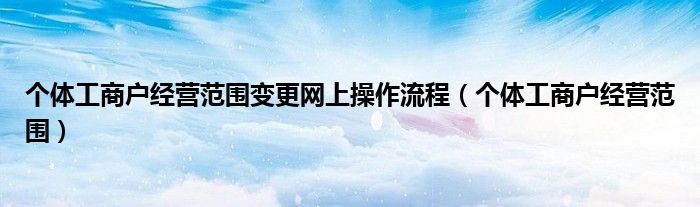 个体工商户经营范围变更网上操作流程（个体工商户经营范围）