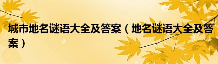 城市地名谜语大全及答案（地名谜语大全及答案）