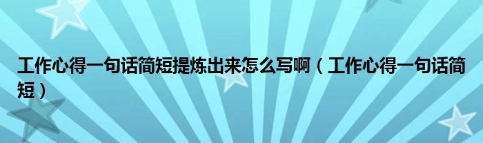 工作心得一句话简短提炼出来怎么写啊（工作心得一句话简短）