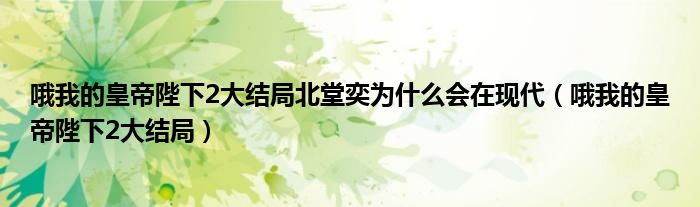 哦我的皇帝陛下2大结局北堂奕为什么会在现代（哦我的皇帝陛下2大结局）