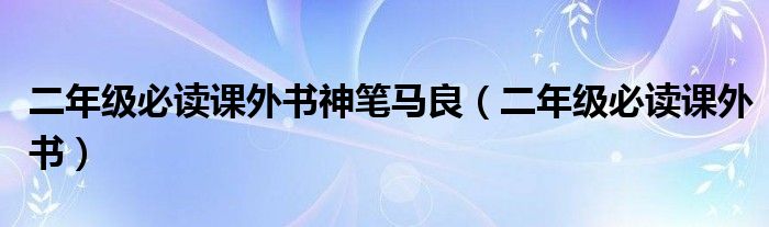 二年级必读课外书神笔马良（二年级必读课外书）
