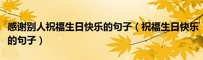 感谢别人祝福生日快乐的句子（祝福生日快乐的句子）