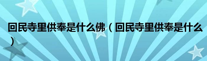 回民寺里供奉是什么佛（回民寺里供奉是什么）