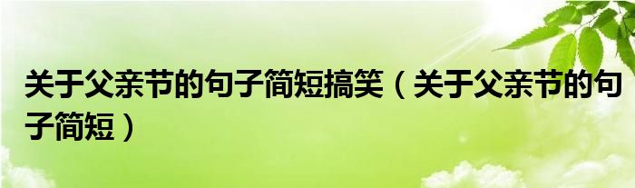 关于父亲节的句子简短搞笑（关于父亲节的句子简短）