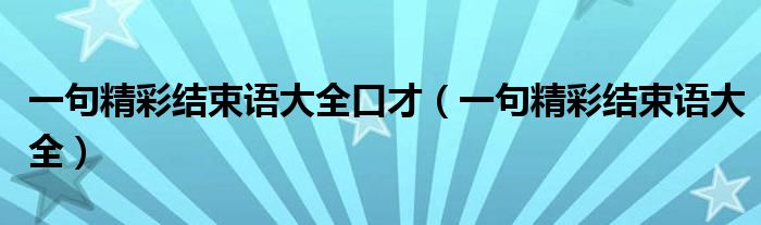 一句精彩结束语大全口才（一句精彩结束语大全）