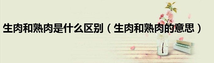 生肉和熟肉是什么区别（生肉和熟肉的意思）