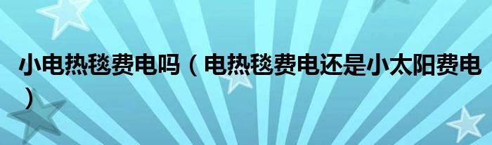 小电热毯费电吗（电热毯费电还是小太阳费电）