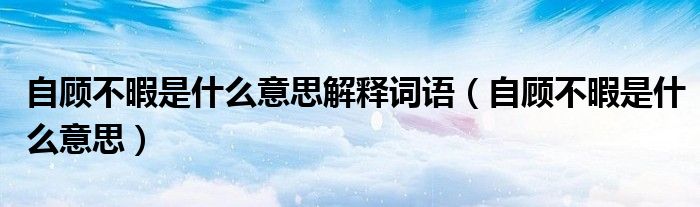 自顾不暇是什么意思解释词语（自顾不暇是什么意思）