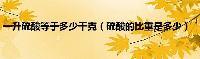 一升硫酸等于多少千克（硫酸的比重是多少）