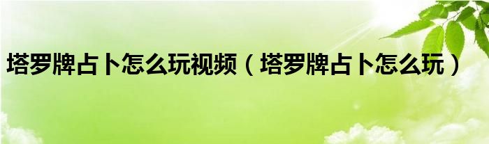 塔罗牌占卜怎么玩视频（塔罗牌占卜怎么玩）
