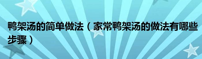 鸭架汤的简单做法（家常鸭架汤的做法有哪些步骤）
