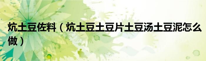 炕土豆佐料（炕土豆土豆片土豆汤土豆泥怎么做）