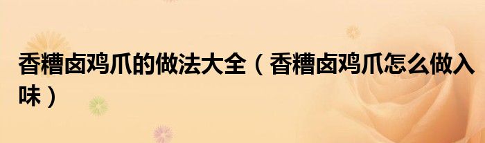 香糟卤鸡爪的做法大全（香糟卤鸡爪怎么做入味）