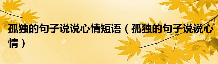 孤独的句子说说心情短语（孤独的句子说说心情）
