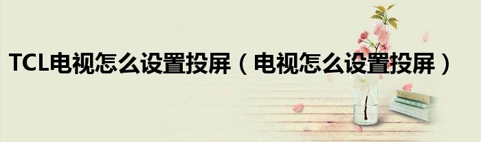 TCL电视怎么设置投屏（电视怎么设置投屏）
