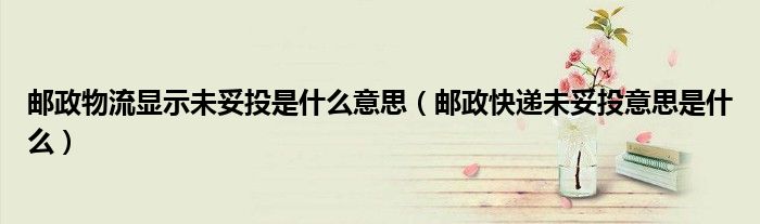 邮政物流显示未妥投是什么意思（邮政快递未妥投意思是什么）