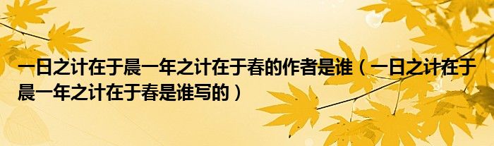 一日之计在于晨一年之计在于春的作者是谁（一日之计在于晨一年之计在于春是谁写的）