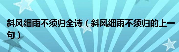 斜风细雨不须归全诗（斜风细雨不须归的上一句）