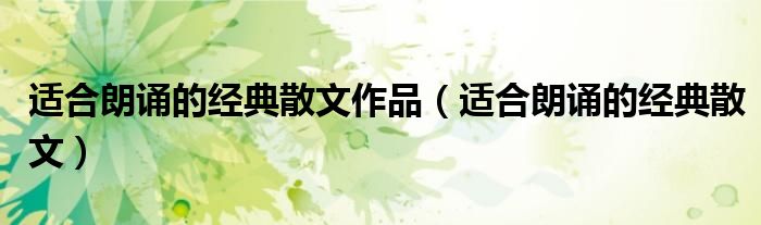 适合朗诵的经典散文作品（适合朗诵的经典散文）