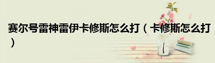 赛尔号雷神雷伊卡修斯怎么打（卡修斯怎么打）