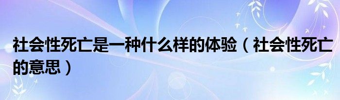 社会性死亡是一种什么样的体验（社会性死亡的意思）