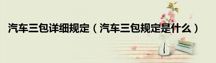汽车三包详细规定（汽车三包规定是什么）