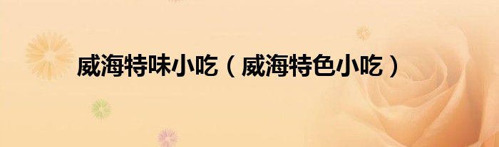 威海特味小吃（威海特色小吃）