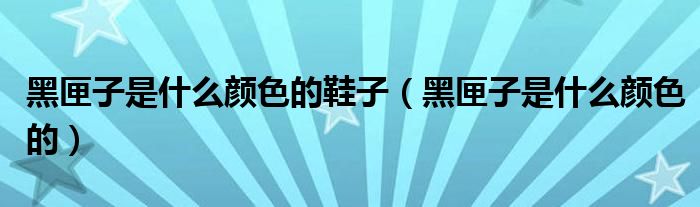 黑匣子是什么颜色的鞋子（黑匣子是什么颜色的）