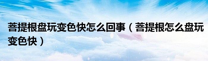 菩提根盘玩变色快怎么回事（菩提根怎么盘玩变色快）