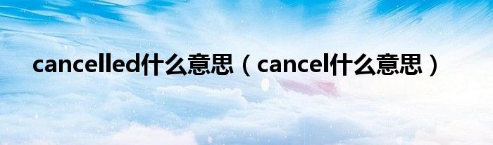 cancelled什么意思（cancel什么意思）