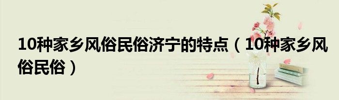 10种家乡风俗民俗济宁的特点（10种家乡风俗民俗）