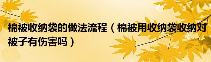 棉被收纳袋的做法流程（棉被用收纳袋收纳对被子有伤害吗）