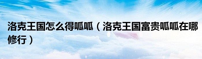洛克王国怎么得呱呱（洛克王国富贵呱呱在哪修行）