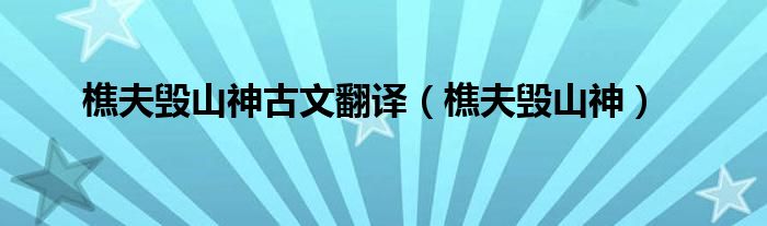 樵夫毁山神古文翻译（樵夫毁山神）