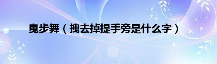 曳步舞（拽去掉提手旁是什么字）
