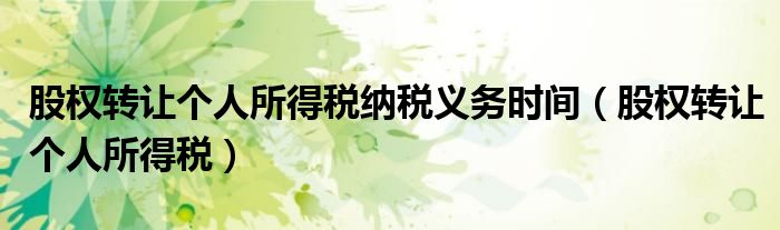 股权转让个人所得税纳税义务时间（股权转让个人所得税）