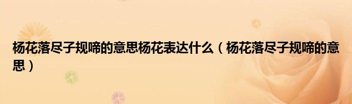 杨花落尽子规啼的意思杨花表达什么（杨花落尽子规啼的意思）
