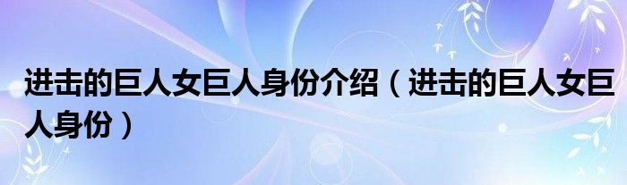 进击的巨人女巨人身份介绍（进击的巨人女巨人身份）