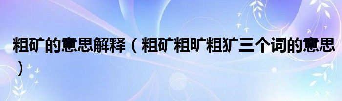 粗矿的意思解释（粗矿粗旷粗犷三个词的意思）