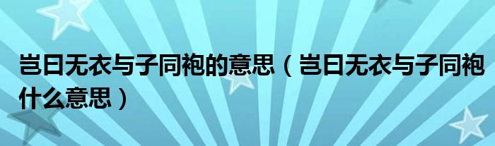 岂曰无衣与子同袍的意思（岂曰无衣与子同袍什么意思）