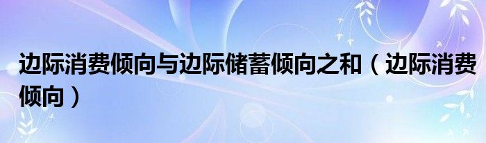 边际消费倾向与边际储蓄倾向之和（边际消费倾向）