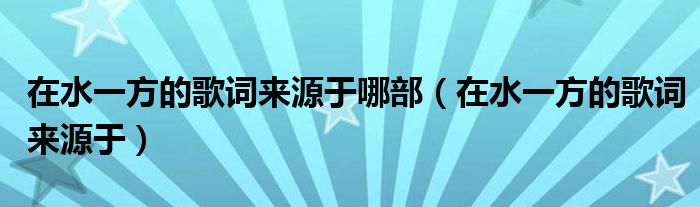 在水一方的歌词来源于哪部（在水一方的歌词来源于）
