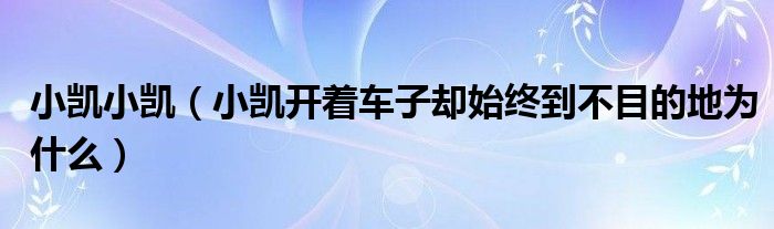 小凯小凯（小凯开着车子却始终到不目的地为什么）