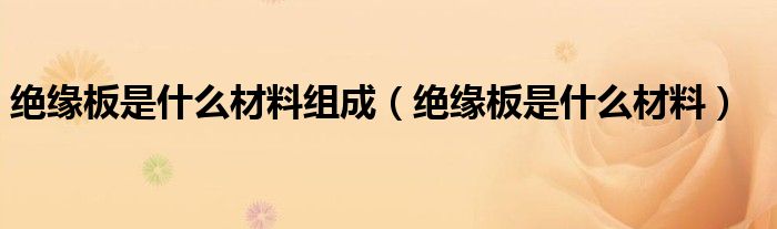 绝缘板是什么材料组成（绝缘板是什么材料）