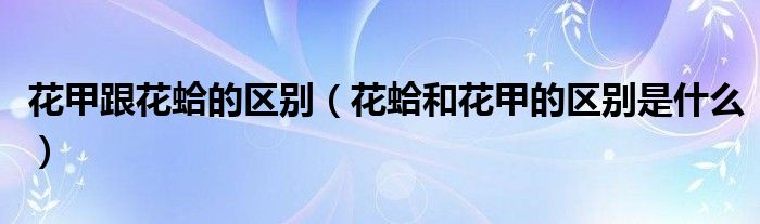 花甲跟花蛤的区别（花蛤和花甲的区别是什么）