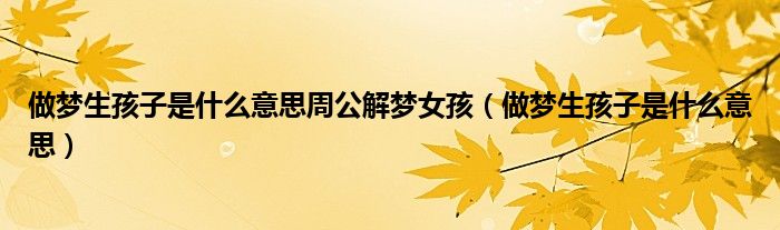 做梦生孩子是什么意思周公解梦女孩（做梦生孩子是什么意思）