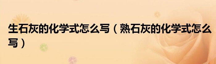 生石灰的化学式怎么写（熟石灰的化学式怎么写）