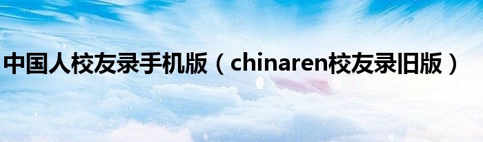 中国人校友录手机版（chinaren校友录旧版）